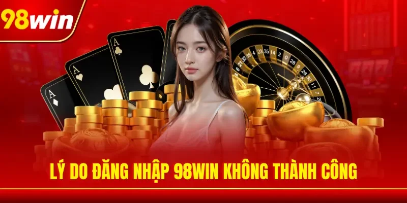 Lý do đăng nhập 98WIN không thành công